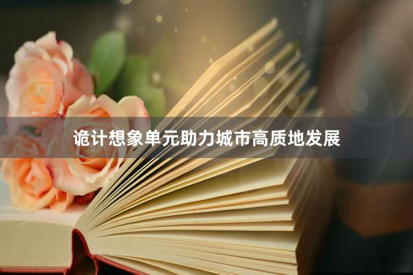 诡计想象单元助力城市高质地发展