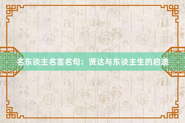 名东谈主名言名句：贤达与东谈主生的启迪