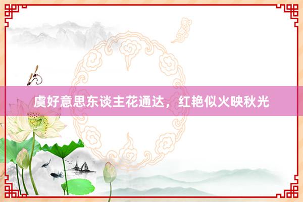 虞好意思东谈主花通达，红艳似火映秋光