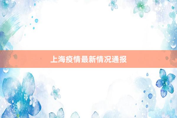 上海疫情最新情况通报