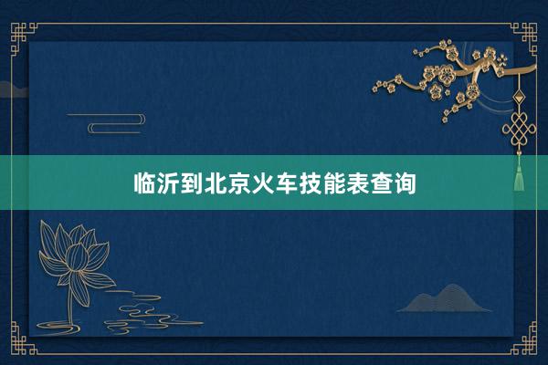 临沂到北京火车技能表查询