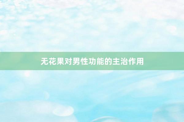 无花果对男性功能的主治作用